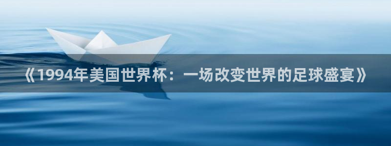 世界杯足球2026:《1994年美国世界杯:一场改变世界的足球盛宴》